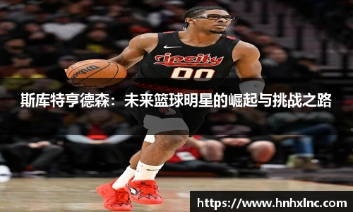 斯库特亨德森：未来篮球明星的崛起与挑战之路