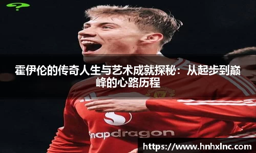 霍伊伦的传奇人生与艺术成就探秘：从起步到巅峰的心路历程